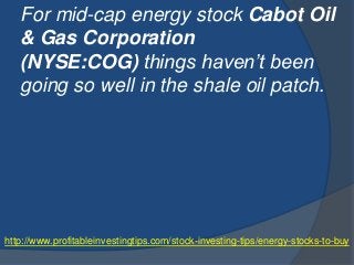 http://www.profitableinvestingtips.com/stock-investing-tips/energy-stocks-to-buy
For mid-cap energy stock Cabot Oil
& Gas ...