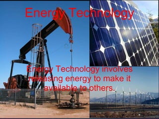 Energy Technology Energy Technology involves releasing energy to make it available to others. 
