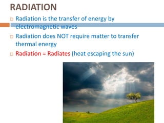 RADIATION
 Radiation is the transfer of energy by
electromagnetic waves
 Radiation does NOT require matter to transfer
thermal energy
 Radiation = Radiates (heat escaping the sun)
 