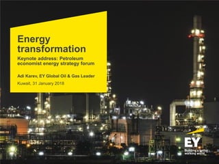 Energy
transformation
Keynote address: Petroleum
economist energy strategy forum
Adi Karev, EY Global Oil & Gas Leader
2017
Kuwait, 31 January 2018
 