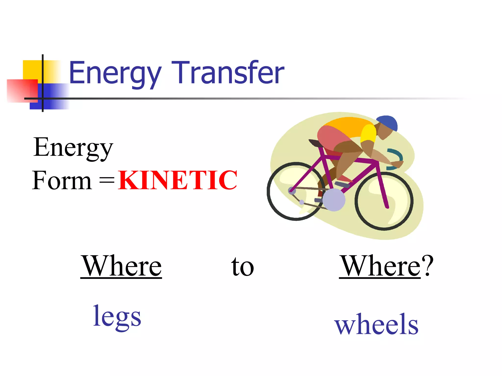 Energy Transfer Energy Form = Where   to   Where ?  wheels legs KINETIC 
