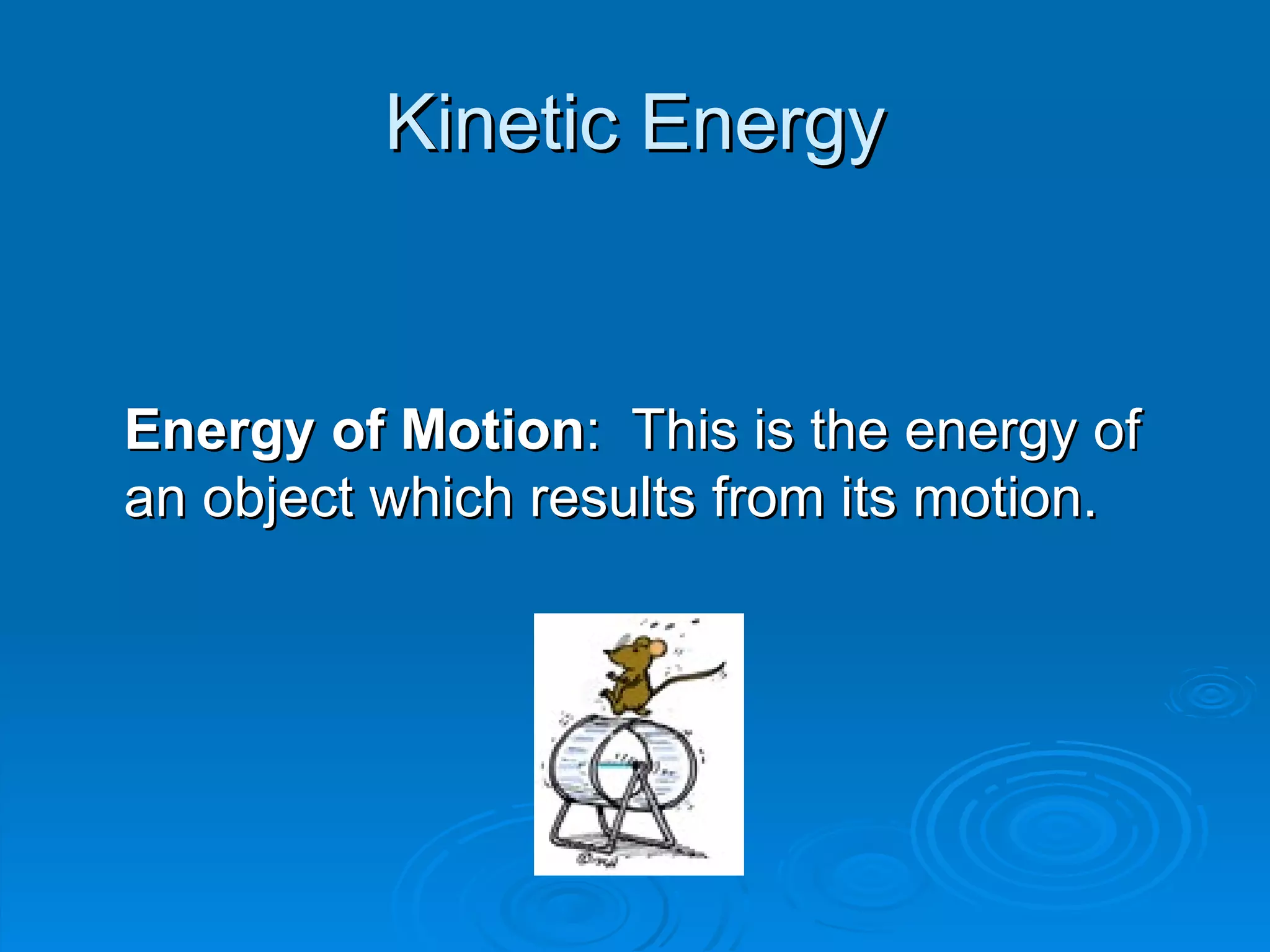 Kinetic Energy Energy of Motion :  This is the energy of an object which results from its motion. 