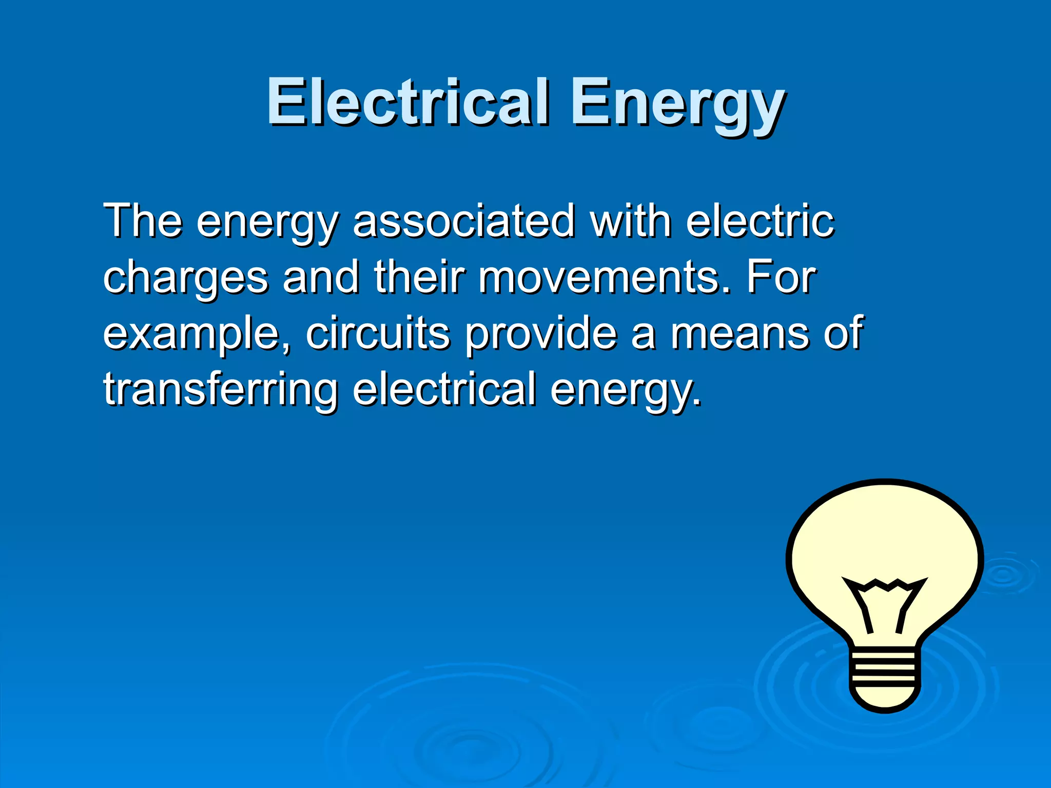 Electrical Energy The energy associated with electric charges and their movements. For example, circuits provide a means of transferring electrical energy. 