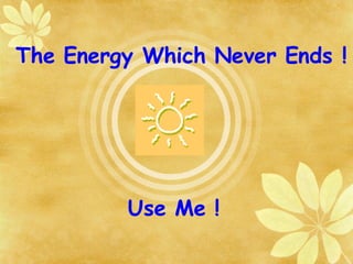 Use Me ! The Energy Which Never Ends ! 