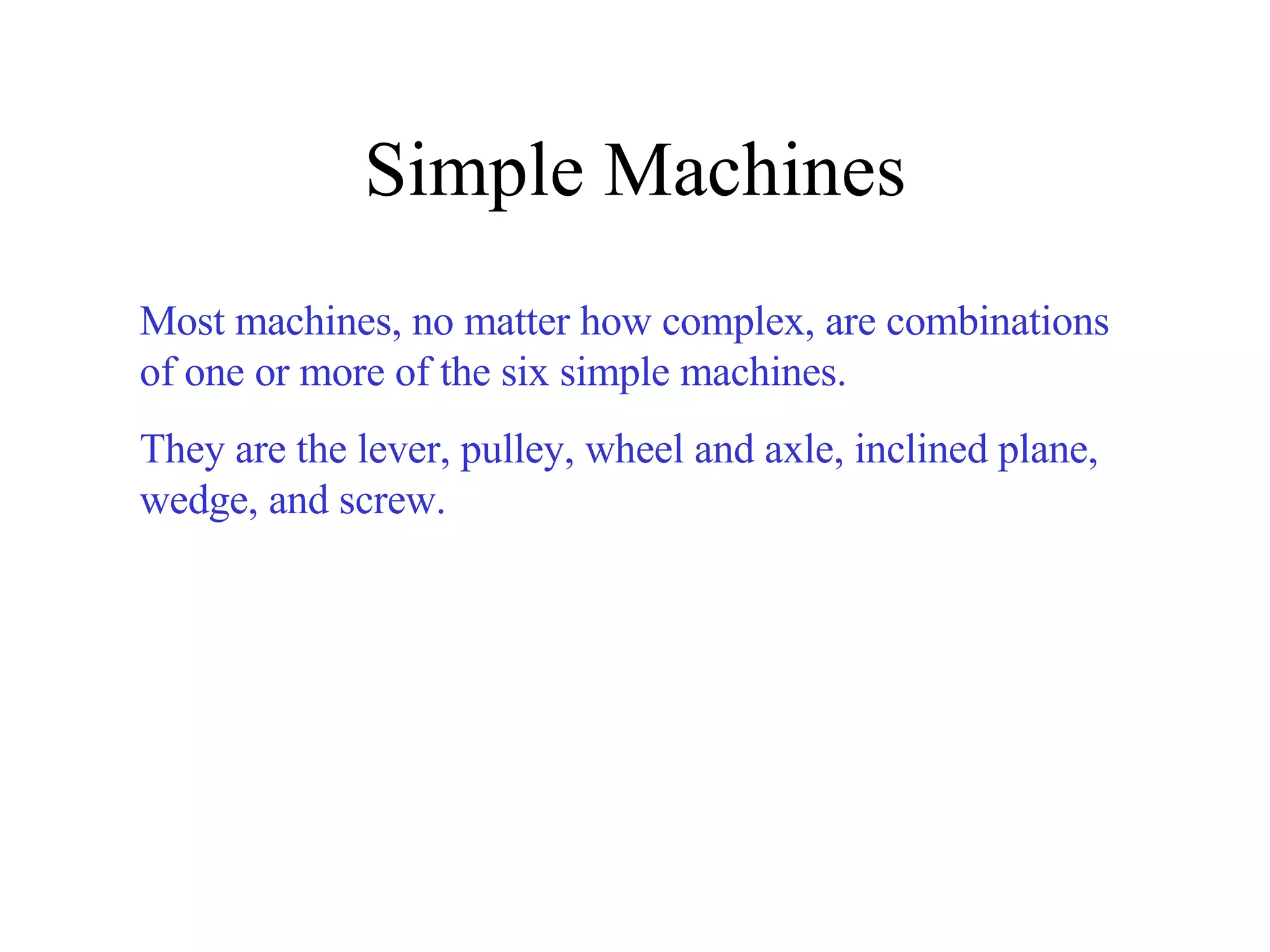 Simple Machines Most machines, no matter how complex, are combinations of one or more of the six simple machines. They are the lever, pulley, wheel and axle, inclined plane, wedge, and screw. 