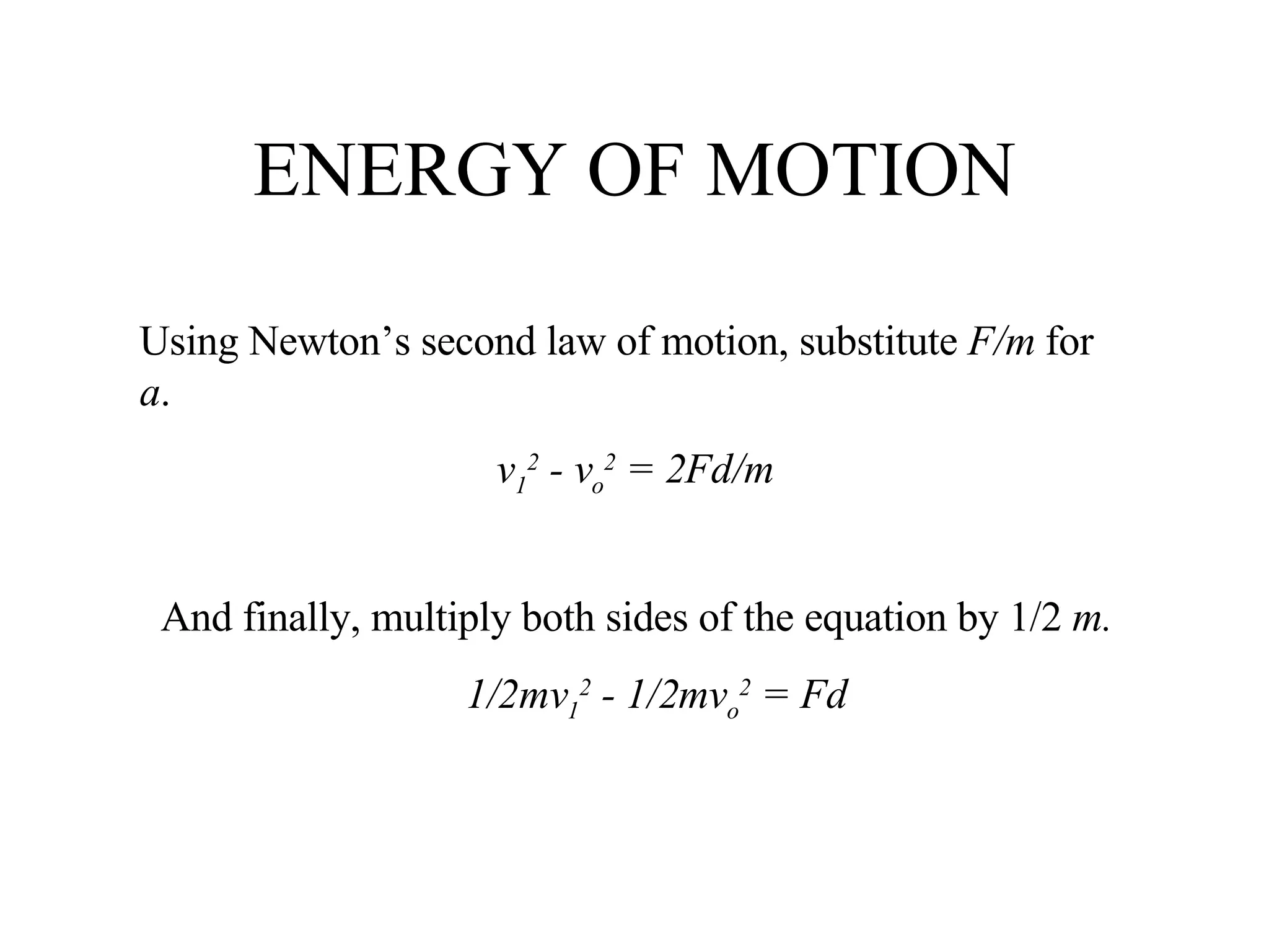 ENERGY OF MOTION Using Newton’s second law of motion, substitute  F/m  for  a . v 1 2  - v o 2  = 2Fd/m And finally, multiply both sides of the equation by 1/2  m. 1/2mv 1 2  - 1/2mv o 2  = Fd 
