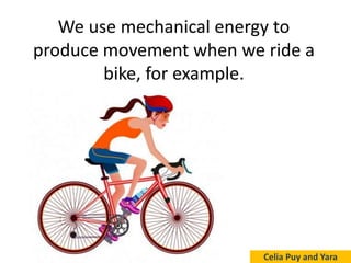 We use mechanical energy to
produce movement when we ride a
bike, for example.
Celia Puy and Yara
 