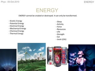Phyo : 05-Oct-2010 ENERGY ENERGY cannot be created or destroyed. It can only be transformed. - Kinetic Energy - Potential Energy - Electrical Energy ,[object Object]