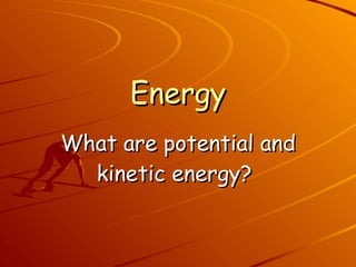 Energy What are potential and kinetic energy?   