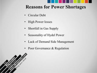 Reasons for Power Shortages
• Circular Debt

• High Power losses

• Shortfall in Gas Supply

• Seasonality of Hydel Power

• Lack of Demand Side Management

• Poor Governance & Regulation
 