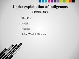 Under exploitation of indigenous
          resources
   • Thar Coal

   • Hydel

   • Nuclear

   • Solar, Wind & Biodiesel
 