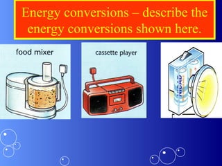 Energy conversions – describe the
energy conversions shown here.
 