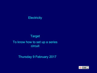 Target
To know how to set up a series
circuit
Electricity
Thursday 9 February 2017
 