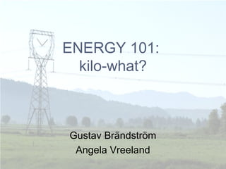 ENERGY 101:
  kilo-what?



Gustav Brändström
 Angela Vreeland
 