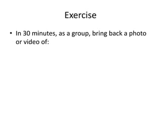 ExerciseIn 30 minutes, as a group, bring back a photo or video of: