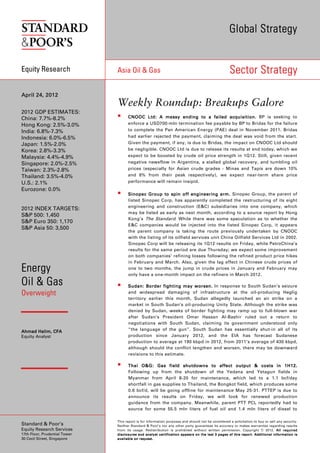 Global Strategy


Equity Research                Asia Oil & Gas                                                                                        Sector Strategy

April 24, 2012
                               Weekly Roundup: Breakups Galore
2012 GDP ESTIMATES:
China: 7.7%-8.2%                        CNOOC Ltd: A m essy e nding to a f ailed a cquisition. BP is seeking to
Hong Kong: 2.5%-3.0%                    enforce a USD700-mln termination fee payable by BP to Bridas for the failure
India: 6.8%-7.3%                        to complete the Pan American Energy (PAE) deal in November 2011. Bridas
Indonesia: 6.0%-6.5%                    had earlier rejected the payment, claiming the deal was void from the start.
Japan: 1.5%-2.0%                        Given the payment, if any, is due to Bridas, the impact on CNOOC Ltd should
Korea: 2.8%-3.3%                        be negligible. CNOOC Ltd is due to release its results at end today, which we
Malaysia: 4.4%-4.9%                     expect to be boosted by crude oil price strength in 1Q12. Still, given recent
Singapore: 2.0%-2.5%                    negative newsflow in Argentina, a stalled global recovery, and tumbling oil
Taiwan: 2.3%-2.8%                       prices (especially for Asian crude grades - Minas and Tapis are down 10%
Thailand: 3.5%-4.0%                     and 6% from their peak respectively), we expect near-term share price
U.S.: 2.1%                              performance will remain insipid.
Eurozone: 0.0%
                                        Sinopec Group to spin off engineering arm. Sinopec Group, the parent of
                                        listed Sinopec Corp, has apparently completed the restructuring of its eight
                                        engineering and construction (E&C) subsidiaries into one company, which
2012 INDEX TARGETS:
                                        may be listed as early as next month, according to a source report by Hong
S&P 500: 1,450
                                        Kong’s The Standard . While there was some speculation as to whether the
S&P Euro 350: 1,170
                                        E&C companies would be injected into the listed Sinopec Corp, it appears
S&P Asia 50: 3,500
                                        the parent company is taking the route previously undertaken by CNOOC
                                        with the listing of its oilfield services unit China Oilfield Services Ltd in 2002.
                                        Sinopec Corp will be releasing its 1Q12 results on Friday, while PetroChina’s
                                        results for the same period are due Thursday; we expect some improvement
                                        on both companies’ refining losses following the refined product price hikes
                                        in February and March. Also, given the lag effect in Chinese crude prices of
Energy                                  one to two months, the jump in crude prices in January and February may
                                        only have a one-month impact on the refiners in March 2012.

Oil & Gas                               Sudan: B order fighting may worsen. In response to South Sudan’s seizure
Overweight                              and widespread damaging of infrastructure at the oil-producing Heglig
                                        territory earlier this month, Sudan allegedly launched an air strike on a
                                        market in South Sudan’s oil-producing Unity State. Although the strike was
                                        denied by Sudan, weeks of border fighting may ramp up to full-blown war
                                        after Sudan’s President Omar Hassan Al-Bashir ruled out a return to
                                        negotiations with South Sudan, claiming its government understood only
        Halim,
Ahmad Halim, CFA                        “the language of the gun”. South Sudan has essentially shut-in all of its
Equity Analyst                          production since January 2012, and the EIA has forecast Sudanese
                                        production to average at 190 kbpd in 2012, from 2011’s average of 430 kbpd,
                                        although should the conflict lengthen and worsen, there may be downward
                                        revisions to this estimate.

                                        Thai O &G: G as field shutdowns to affect output & costs in 1H12.
                                              O&G:
                                        Following up from the shutdown of the Yedana and Yetagun fields in
                                        Myanmar from April 8-20 for maintenance, which led to a 1.1 bcf/day
                                        shortfall in gas supplies to Thailand, the Bongkot field, which produces some
                                        0.6 bcf/d, will be going offline for maintenance May 25-31. PTTEP is due to
                                        announce its results on Friday, we will look for renewed production
                                        guidance from the company. Meanwhile, parent PTT PCL reportedly had to
                                        source for some 55.5 mln liters of fuel oil and 1.4 mln liters of diesel to

                               This report is for information purposes and should not be considered a solicitation to buy or sell any security.
Standard & Poor’s              Neither Standard & Poor’s nor any other party guarantees its accuracy or makes warranties regarding results
Equity Research Services       from its usage. Redistribution is prohibited without written permission. Copyright © 2012. All required
17th Floor, Prudential Tower   d i s c l o s ur e s a nd an a l y st c er t if i c a t io n ap p e ar s o n t he la s t 3 p a g e s of t h i s r epo r t . A dd i t io n a l i nf or m a t io n i s
30 Cecil Street, Singapore     a v a i l a b le on r eq u e st .
 