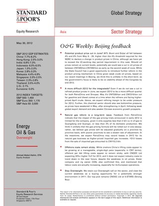 Global Strategy


Equity Research                Asia                                                                 Sector Strategy

May 30, 2012
                               O&G Weekly: Beijing feedback
S&P 2012 GDP ESTIMATES:             Potential product price cut in June? WTI, Brent and Dubai all fell between
China: 7.7%-8.2%                     4% and 6% from May 9 - 29, higher than the 4% threshold required for the
Hong Kong: 2.5%-3.0%                 NDRC to declare a change in product prices in China, although we have yet
India: 6.8%-7.3%                     to exceed the 22-working day period requirement in this case. Should oil
Indonesia: 6.0%-6.5%                 prices remain at current levels, potentially we could see a cut in oil prices of
Japan: 1.5%-2.0%                     between CNY300/ton-CNY350/ton as early as the second week of June. While
Korea: 2.8%-3.3%                     the State Council has a good opportunity to introduce further reform in the
Malaysia: 4.4%-4.9%                  product pricing mechanism in China given weak crude oil prices, based on
Singapore: 2.0%-2.5%                 our recent meetings in Beijing, we think this is unlikely in the short-term, as
Taiwan: 2.3%-2.8%                    the government’s focus is likely to be on stability ahead of the Congress by
Thailand: 3.5%-4.0%                  end 2012.
U.S.: 2.1%
Eurozone: 0.0%                      A more difficult 2Q12 for the integrateds? Even if we do not see a cut in
                                     refined product prices in June, we expect 2Q12 to be a more difficult quarter
2012 INDEX TARGETS:                  for both PetroChina and Sinopec. May 9’s CNY330/ton and CNY310/ton cut
S&P 500: 1,450                       for gasoline and diesel comes at a time when the refiners are facing higher-
S&P Euro 350: 1,170                  priced April crude. Hence, we expect refining margin to be under pressure
S&P Asia 50: 3,500                   for 2Q12. Further, the chemical sector should also see bottomline pressure,
                                     as prices have weakened in May, after strengthening in April, following weak
                                     global export demand and also weaker Chinese economic growth prospects.


                                    Natural gas reform is a long-term issue. Feedback from PetroChina
                                     indicate that the impact of the gas pricing trials announced in early 2012 is
                                     limited for the company, given it only supplies less than 2 bln cu m of gas to
                                     Guangdong and Guangxi, or less than 3% of its domestic production. We
Energy                               think it unlikely that the gas pricing formula will be rolled out in one swoop;
                                     rather, we believe gas prices will be adjusted gradually on a province by
Oil & Gas                            province basis, with poorer provinces to see a slower rate of adjustment. In
                                     the meantime, we expect PetroChina may record losses in 2H12 for its
Overweight                           natural gas business as higher-priced imported gas increases. 1Q12 losses
                                     from the sale of imported gas amounted to CNY10.2 bln.


                                    Offshore costs remain sticky. While onshore China’s lifting costs appear to
                                     be growing at a manageable, single-digit pace (especially in CNY terms),
                                     offshore per bbl lifting costs appear to remain sticky, with CNOOC Ltd
Ahmad Abdul-Halim, CFA               expecting 20%+ higher YoY for 2012, and it does not expect industry costs to
Equity Analyst
                                     trend down in the near future, despite the weakness in oil prices. Sister
                                     company and rig owner COSL also confirmed this, and mentioned that
                                     labour costs are actually increasing, especially for its European operations.


                                    Stay Overweight. We retain our Overweight call on the sector, and view the
                                     current weakness as a buying opportunity for a potentially stronger
                                     environment in 2H11. Our top pick remains CNOOC Ltd at 5-STARS (Strong
                                     Buy).




Standard & Poor’s              This report is for information purposes and should not be considered a solicitation to buy or sell any security.
                               Neither Standard & Poor’s nor any other party guarantees its accuracy or makes warranties regarding results
Equity Research Services
                               from its usage. Redistribution is prohibited without written permission. Copyright © 2012. All required
30 Cecil Street
                               disclosures and analyst certification appears on the last 3 pages of this report. Additional information is
Prudential Tower, 17th Floor
                               available on request.
Singapore, 049712
 