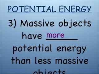 3) Massive objects have _____ potential energy than less massive objects more POTENTIAL ENERGY 