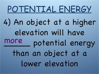 4) An object at a higher elevation will have _____ potential energy than an object at a lower elevation more POTENTIAL ENERGY 