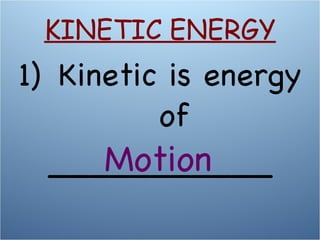 Kinetic is energy of  ___________ Motion KINETIC ENERGY 
