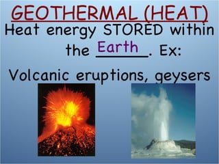 Heat energy STORED within the _____. Ex: Volcanic eruptions, geysers Earth GEOTHERMAL (HEAT) 