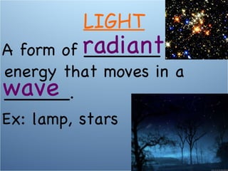 A form of _______ energy that moves in a ______. Ex: lamp, stars radiant LIGHT wave 