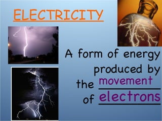 A form of energy produced by the ________ of ________ movement ELECTRICITY electrons 