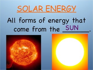 All forms of energy that come from the ______. SUN SOLAR ENERGY 