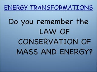 Do you remember the LAW OF CONSERVATION OF MASS AND ENERGY? ENERGY TRANSFORMATIONS 