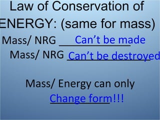 Law of Conservation of ENERGY: (same for mass) Mass/ NRG ____________ Mass/ NRG ______________ Mass/ Energy can only __________ Can’t be made Can’t be destroyed Change form!!! 