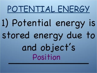 1) Potential energy is stored energy due to and object’s _____________ Position POTENTIAL ENERGY 