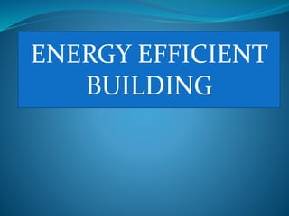 ENERGY EFFICIENT
BUILDING
 