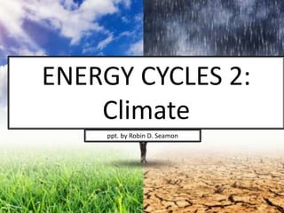 ENERGY CYCLES 2:
Climate
ppt. by Robin D. Seamon
1
 