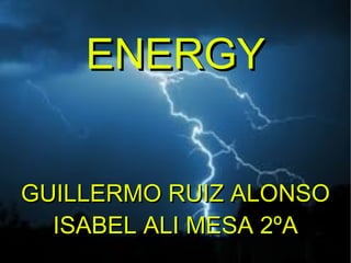 ENERGY
   E NE R GY
GUILLERMO RUIZ ALONSO
  ISABEL ALI MESA 2ºA
 