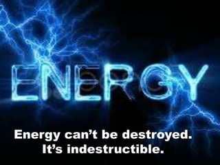Energy can’t be destroyed.
It’s indestructible.
 