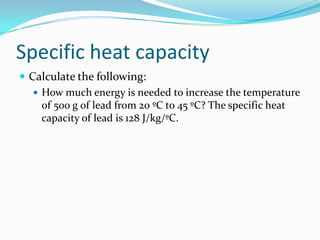 SpecificheatcapacityCalculatethefollowing:How much energy is needed to increase the temperature of 500 g of lead from 20 ºC to 45 ºC? The specific heat capacity of lead is 128 J/kg/ºC.