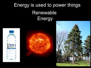 Energy is used to power things Renewable  Energy 