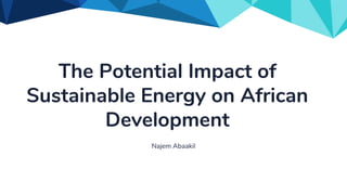 The Potential Impact of
Sustainable Energy on African
Development
Najem Abaakil
 