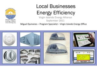 Local Businesses
               Energy Efficiency
                  Virgin Islands Energy Alliance
                          September 2011
Miguel Quinones – Program Specialist – Virgin Islands Energy Office
 