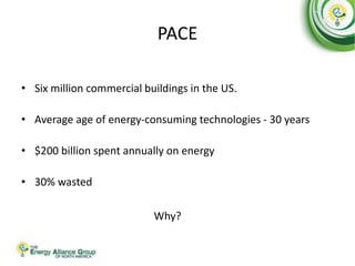 PACE
• Six million commercial buildings in the US.
• Average age of energy-consuming technologies - 30 years
• $200 billion spent annually on energy
• 30% wasted
Why?
 