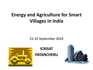 Energy and Agriculture for Smart
Villages in India
21-23 September 2016
ICRISAT
PATANCHERU
 