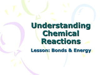 Understanding Chemical Reactions Lesson: Bonds & Energy 