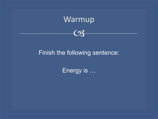 Warmup


Finish the following sentence:
Energy is …

 