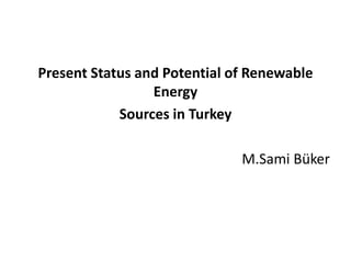 Present Status and Potential of Renewable Energy Sources in Turkey M.Sami Büker 