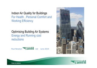 Paul Newton Ltd June 2014
Indoor Air Quality for Buildings
For Health , Personal Comfort and
Working Efficiency
Optimising Building Air Systems
Energy and Running cost
reductions
 