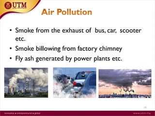 13
• Smoke from the exhaust of bus, car, scooter
etc.
• Smoke billowing from factory chimney
• Fly ash generated by power plants etc.
 