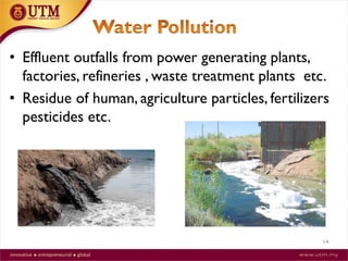 14
• Effluent outfalls from power generating plants,
factories, refineries , waste treatment plants etc.
• Residue of human, agriculture particles, fertilizers
pesticides etc.
 