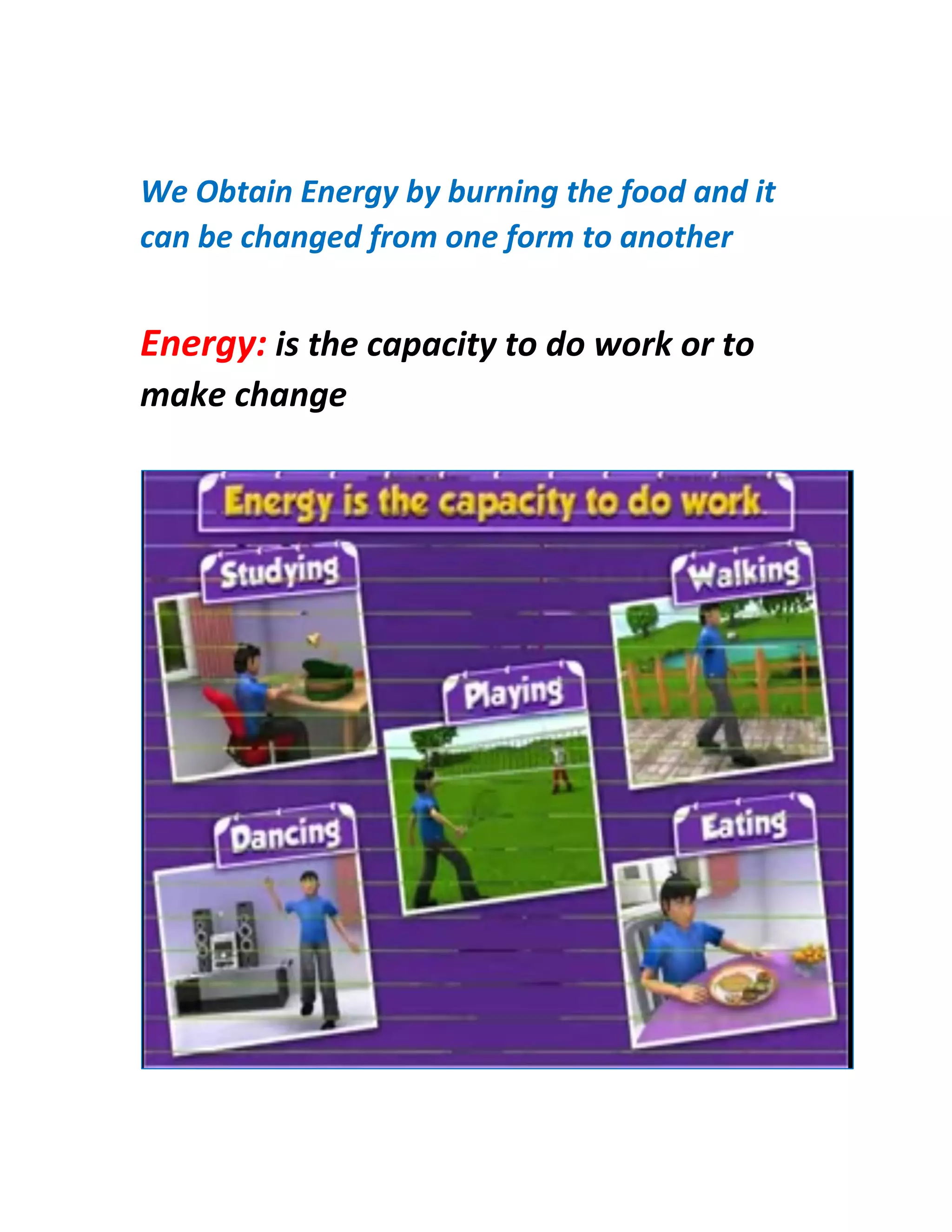 We Obtain Energy by burning the food and it
can be changed from one form to another
Energy: is the capacity to do work or to
make change