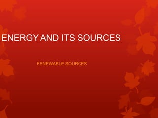 ENERGY AND ITS SOURCES

      RENEWABLE SOURCES
 