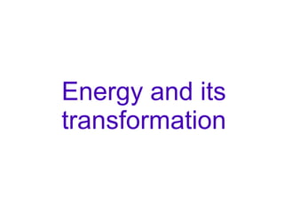 Energy and its
transformation
 